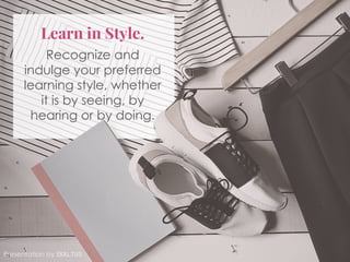 Learn in Style.
Recognize and
indulge your preferred
learning style, whether
it is by seeing, by
hearing or by doing.
Presentation by Exaltus
 