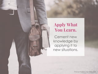 Apply What
You Learn.
Cement new
knowledge by
applying it to
new situations.
Presentation by Exaltus
 