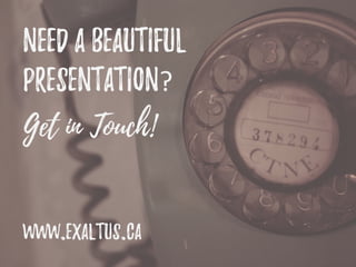 Get in Touch!
Need a Beautiful
Presentation?
www.Exaltus.ca
 
