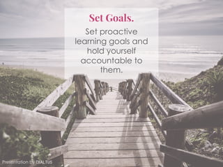 Set Goals.
Set proactive
learning goals and
hold yourself
accountable to
them.
Presentation by Exaltus
 