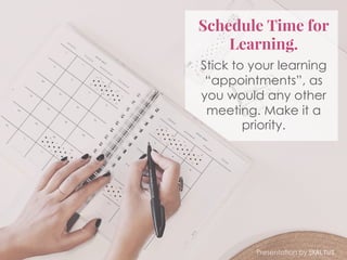 Schedule Time for
Learning.
Stick to your learning
“appointments”, as
you would any other
meeting. Make it a
priority.
Presentation by Exaltus
 