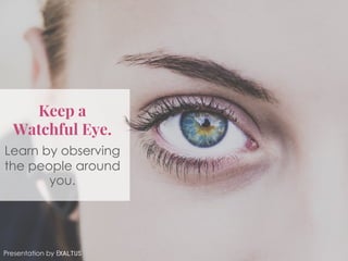 Keep a
Watchful Eye.
Learn by observing
the people around
you.
Presentation by Exaltus
 