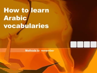 How to learn
Arabic
vocabularies
Methods to remember
 