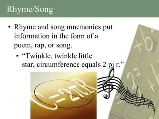Rhyme/Song
• Rhyme and song mnemonics put
  information in the form of a
  poem, rap, or song.
   • “Twinkle, twinkle little
     star, circumference equals 2 pi r.”
 