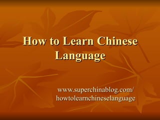 How to Learn Chinese Language www.superchinablog.com / howtolearnchineselanguage 