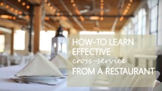 HOW-TO LEARN
EFFECTIVE
cross-service
FROM A RESTAURANT
 