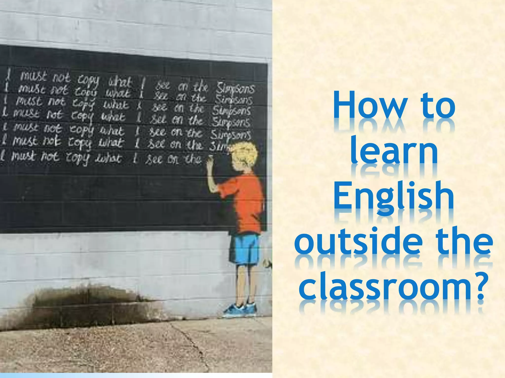 How to
learn
English
outside the
classroom?