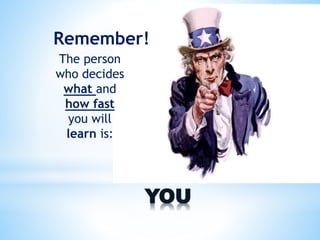 YOU
The person
who decides
what and
how fast
you will
learn is:
Remember!
