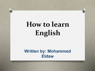 How to learn
English
Written by: Mohammed
Eldaw
 