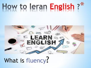 What is fluency?
*
English
 