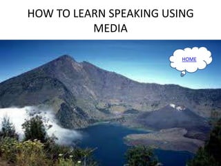 HOW TO LEARN SPEAKING USING
MEDIA
HOME
 