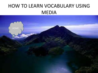 HOW TO LEARN VOCABULARY USING
MEDIA
HOME
 