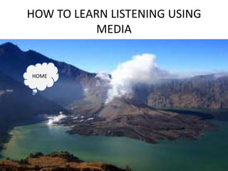 HOW TO LEARN LISTENING USING
MEDIA
HOME
 