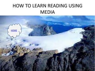 HOW TO LEARN READING USING
MEDIA
HOME
 