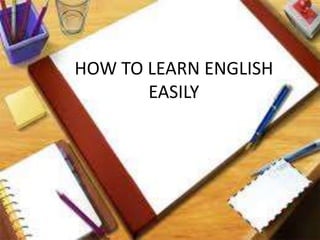 HOW TO LEARN ENGLISH
EASILY
 