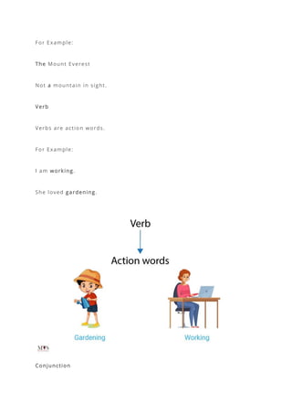 For Example:
The Mount Everest
Not a mountain in sight.
Verb
Verbs are action words.
For Example:
I am working.
She loved gardening.
Conjunction
 