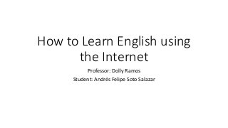 How to Learn English using
the Internet
Professor: Dolly Ramos
Student: Andrés Felipe Soto Salazar
 