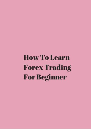 How To Learn 
Forex Trading 
For Beginner 
 