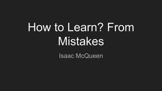 How to Learn? From
Mistakes
Isaac McQueen
 