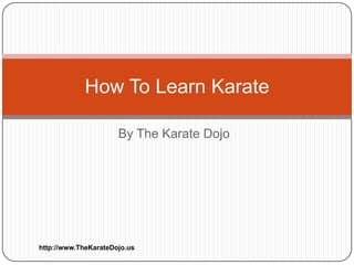 How To Learn Karate

                      By The Karate Dojo




http://www.TheKarateDojo.us
 