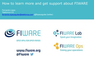 How to learn more and get support about FIWARE
Fernando López
Telefonica I+D
fernando.lopezaguilar@telefonica.com, @flopezaguilar (twitter)
 