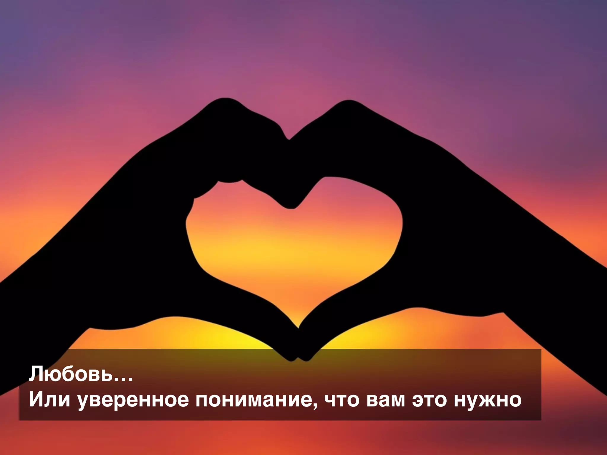Любовь…
Или уверенное понимание, что вам это нужно