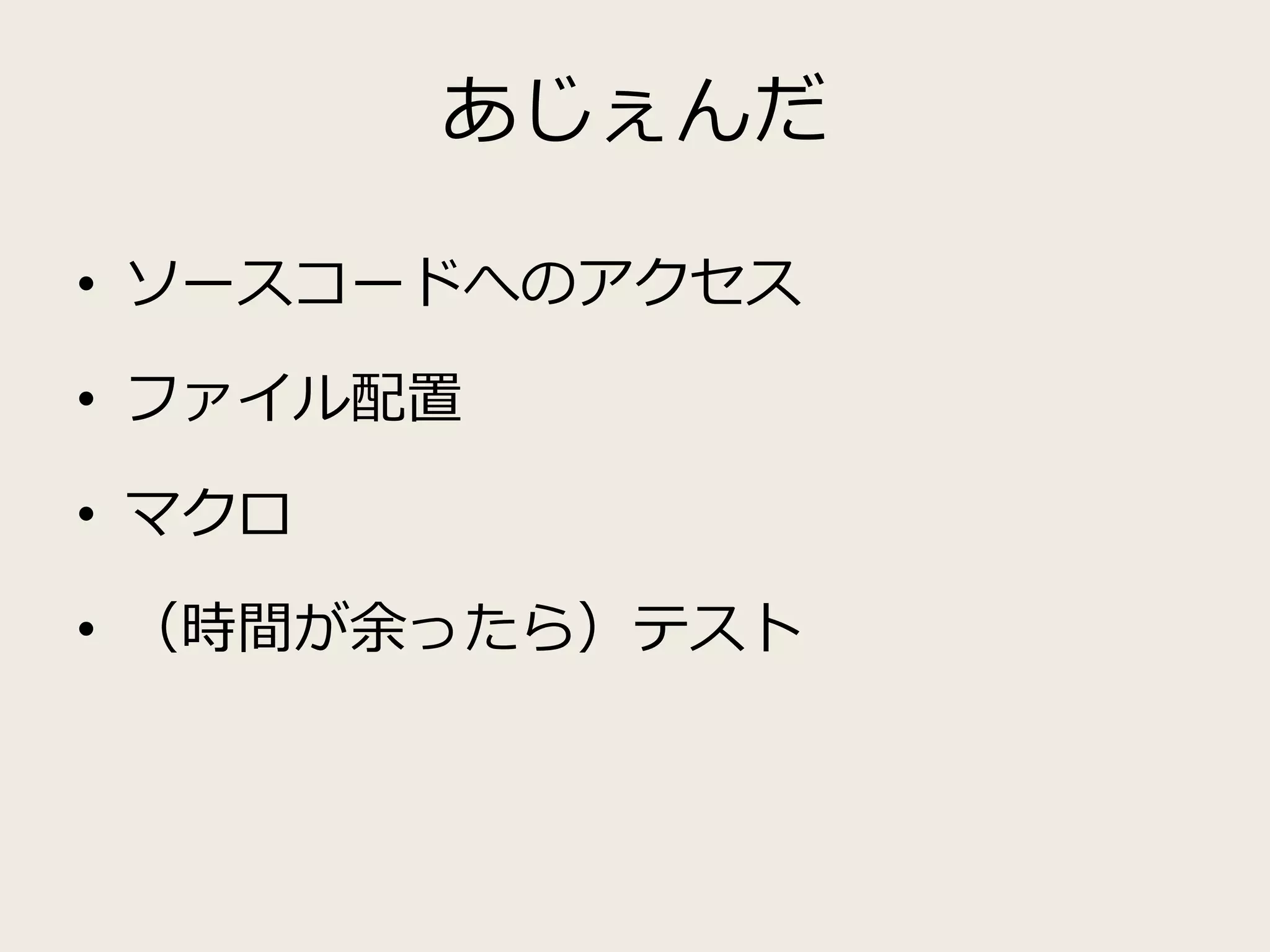 あじぇんだ
• ソースコードへのアクセス
• ファイル配置
• マクロ
• （時間が余ったら）テスト
 