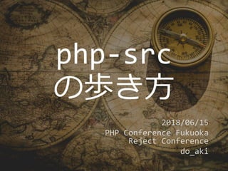 php-src
の歩き方
2018/06/15
PHP Conference Fukuoka
Reject Conference
do_aki
 