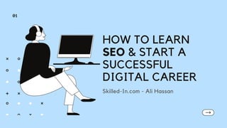 HOW TO LEARN
SEO & START A
SUCCESSFUL
DIGITAL CAREER
Skilled-In.com - Ali Hassan
01
 