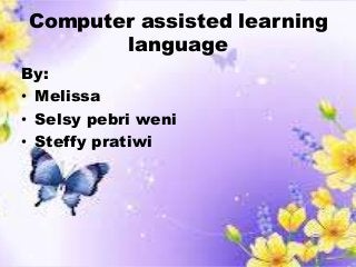 Computer assisted learning
language
By:
• Melissa
• Selsy pebri weni
• Steffy pratiwi
 