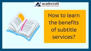 How to learn
the benefits
of subtitle
services?
 