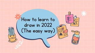 How to learn to
draw in 2022
(The easy way)
 