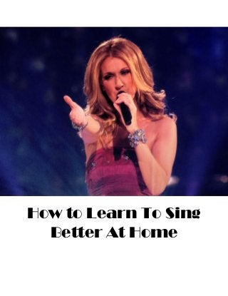 How to Learn To Sing
Better At Home
 