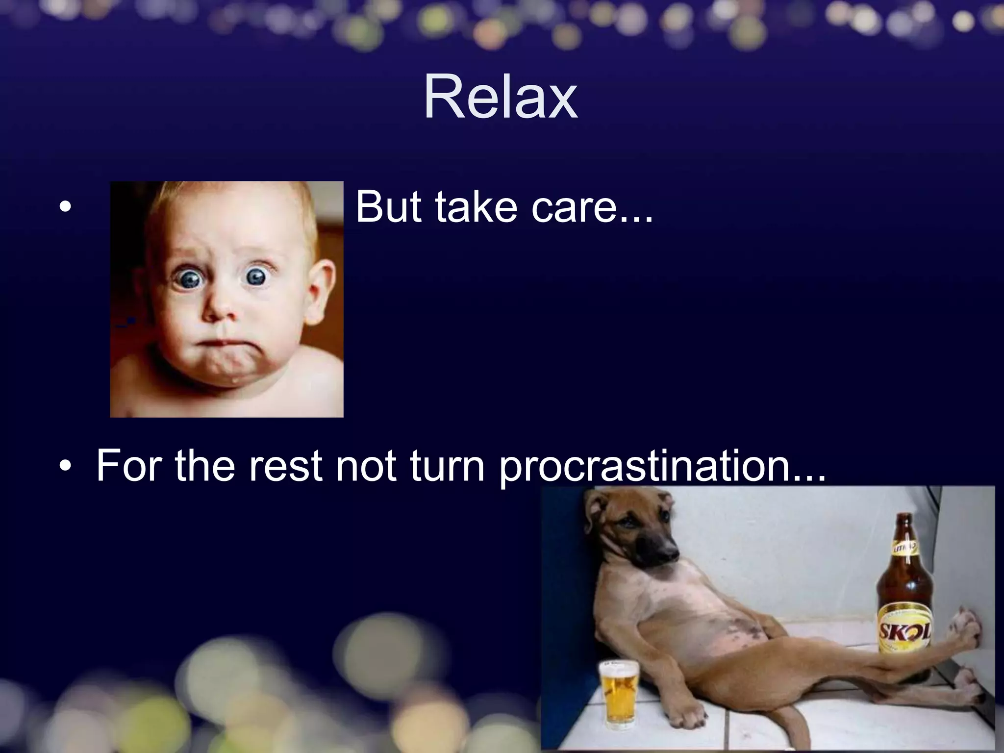 Relax
• But take care...
• For the rest not turn procrastination...
 