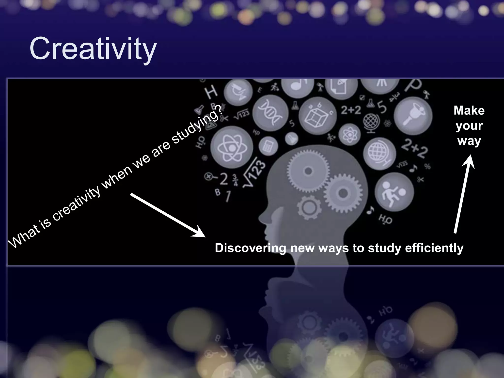 Creativity
Discovering new ways to study efficiently
Make
your
way
 