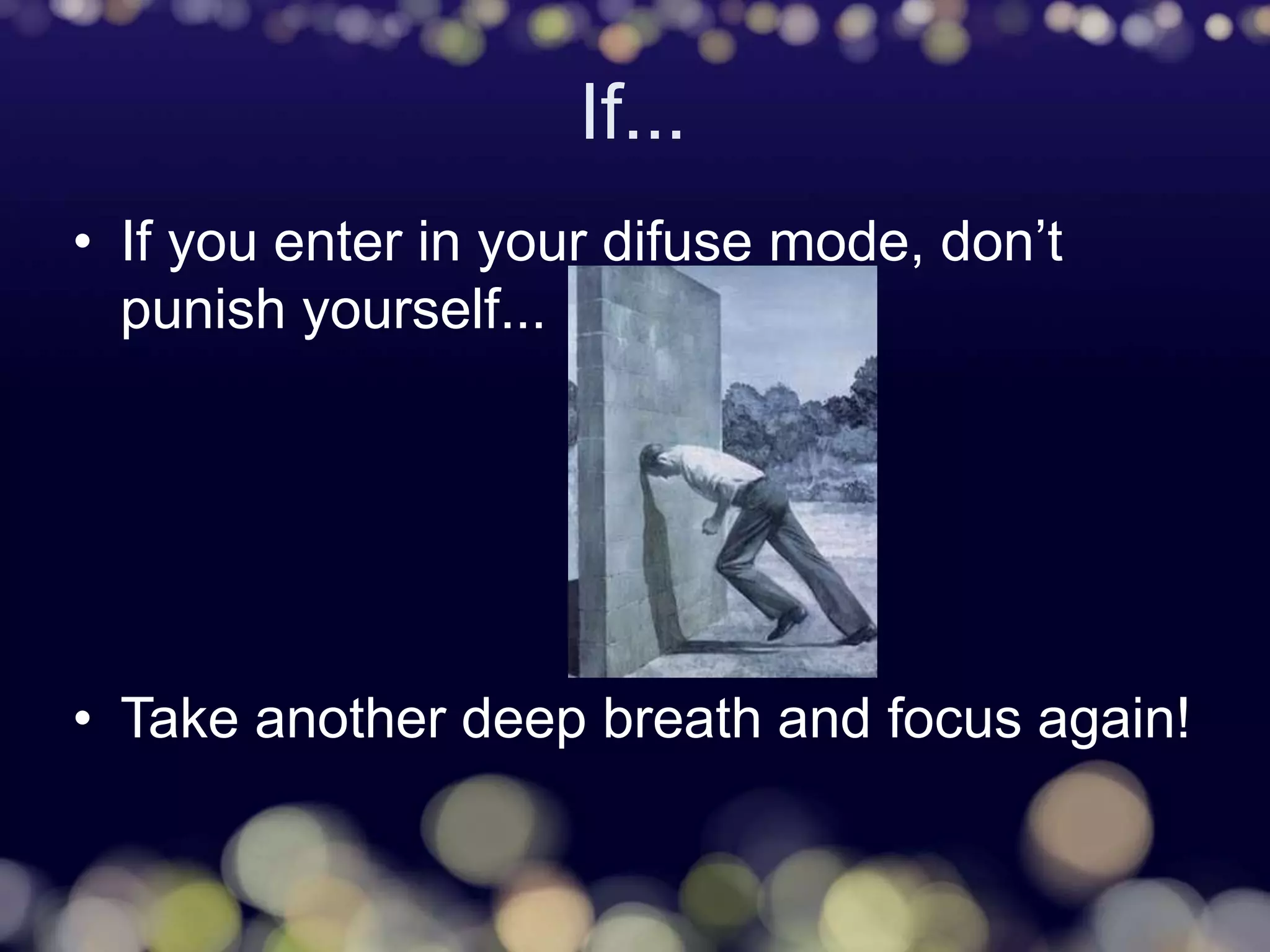 If...
• If you enter in your difuse mode, don’t
punish yourself...
• Take another deep breath and focus again!
 
