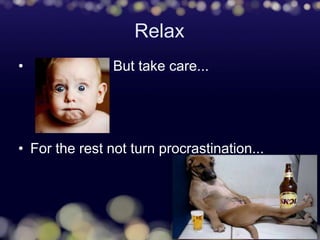 Relax
• But take care...
• For the rest not turn procrastination...
 