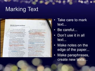 Marking Text
• Take care to mark
text...
• Be careful...
• Don’t use it in all
text...
• Make notes on the
edge of the paper...
• Make paraphrases,
create new texts...
 