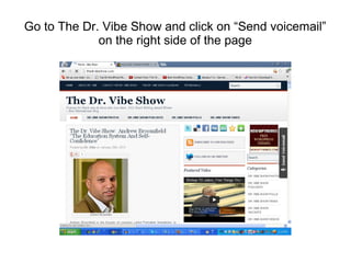 Go to The Dr. Vibe Show and click on “Send voicemail”
             on the right side of the page
 