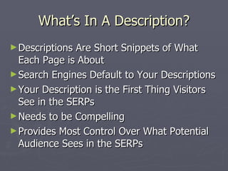 What’s In A Description? <ul><li>Descriptions Are Short Snippets of What Each Page is About </li></ul><ul><li>Search Engin...