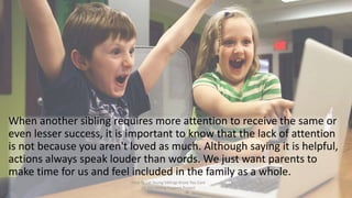When another sibling requires more attention to receive the same or
even lesser success, it is important to know that the ...