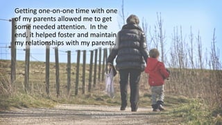 Getting one-on-one time with one
of my parents allowed me to get
some needed attention. In the
end, it helped foster and m...