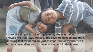 I think the simple act of asking how my day was helped. It
showed me that I was noticed, and gave me needed attention.
Kno...