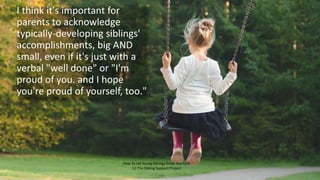I think it's important for
parents to acknowledge
typically-developing siblings'
accomplishments, big AND
small, even if i...
