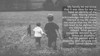My family let me know
that it was okay for me to
have an identity of my
own. Having others
acknowledge me and show
interes...