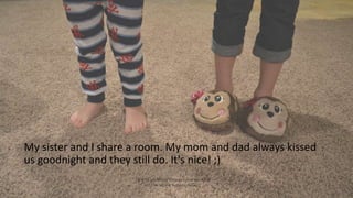 My sister and I share a room. My mom and dad always kissed
us goodnight and they still do. It's nice! ;)
How To Let Young ...