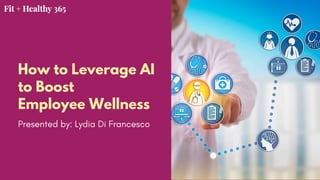 How to Leverage AI
to Boost
Employee Wellness
Presented by: Lydia Di Francesco
 