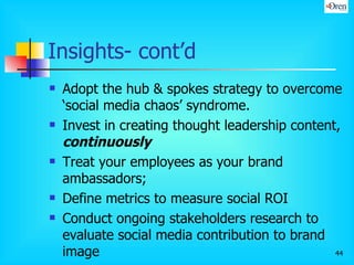 Insights- cont’d <ul><li>Adopt the hub & spokes strategy to overcome ‘social media chaos’ syndrome.  </li></ul><ul><li>Inv...