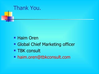Thank You. Haim Oren Global Chief Marketing officer TBK consult [email_address] 
