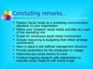 Concluding remarks… <ul><li>Position Social media as a marketing communication standard, to your organization </li></ul><u...